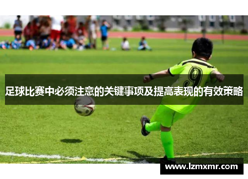 足球比赛中必须注意的关键事项及提高表现的有效策略
