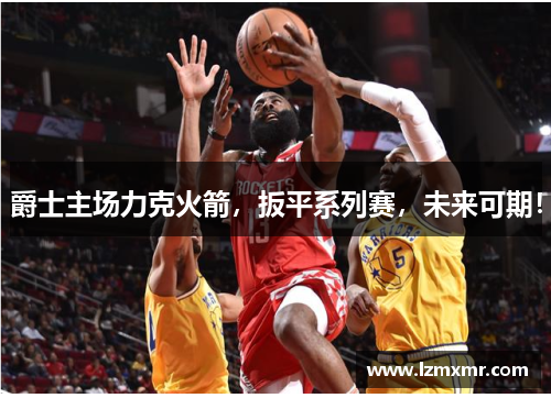 爵士主场力克火箭，扳平系列赛，未来可期！