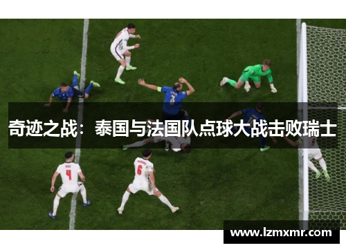 奇迹之战：泰国与法国队点球大战击败瑞士