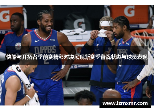 快船与开拓者季前赛精彩对决展现新赛季备战状态与球员表现