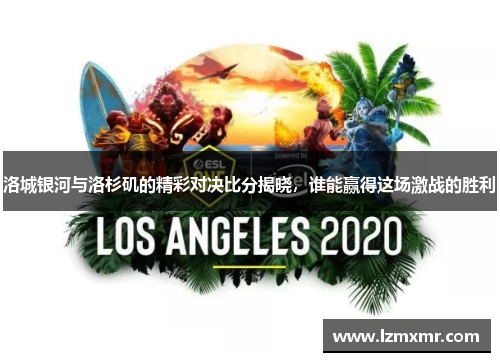 洛城银河与洛杉矶的精彩对决比分揭晓，谁能赢得这场激战的胜利