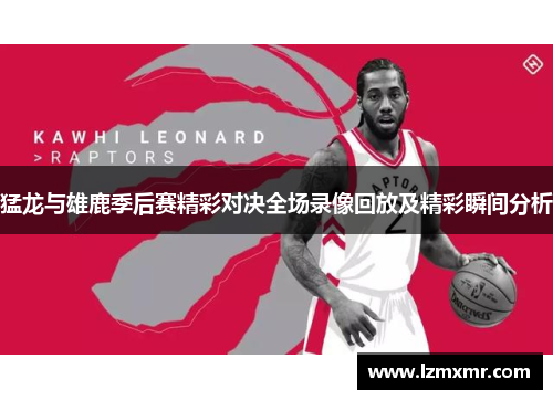 猛龙与雄鹿季后赛精彩对决全场录像回放及精彩瞬间分析