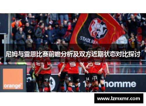 尼姆与雷恩比赛前瞻分析及双方近期状态对比探讨