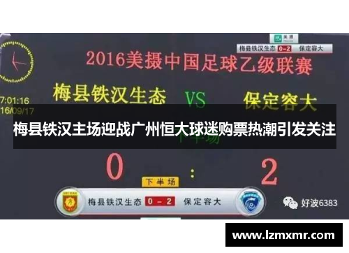 梅县铁汉主场迎战广州恒大球迷购票热潮引发关注