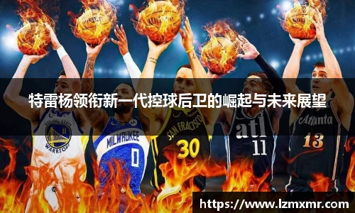 特雷杨领衔新一代控球后卫的崛起与未来展望