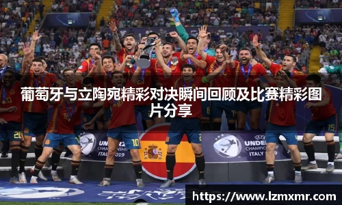 葡萄牙与立陶宛精彩对决瞬间回顾及比赛精彩图片分享