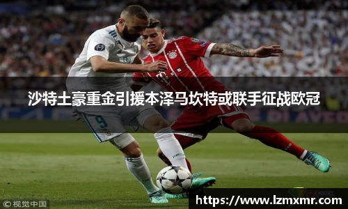 沙特土豪重金引援本泽马坎特或联手征战欧冠