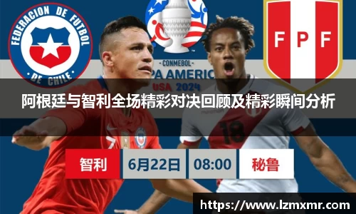 阿根廷与智利全场精彩对决回顾及精彩瞬间分析