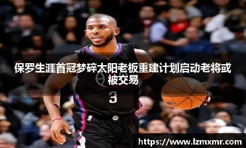 leyu保罗生涯首冠梦碎太阳老板重建计划启动老将或被交易